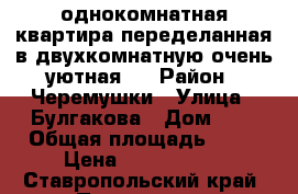 однокомнатная квартира-переделанная в двухкомнатную-очень уютная.. › Район ­ Черемушки › Улица ­ Булгакова › Дом ­ 5 › Общая площадь ­ 50 › Цена ­ 2 900 000 - Ставропольский край, Пятигорск г. Недвижимость » Квартиры продажа   